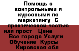 Помощь с контрольными и курсовыми по маркетингу. С практической частью или прост › Цена ­ 1 100 - Все города Услуги » Обучение. Курсы   . Кировская обл.,Луговые д.